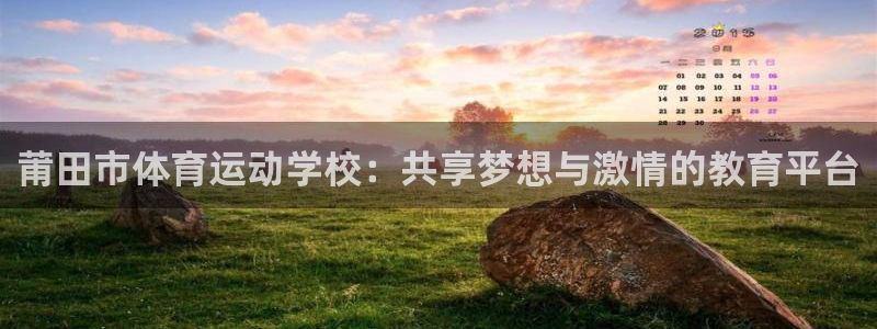 意昂4注册：莆田市体育运动学校：共享梦想与激情的教育平台