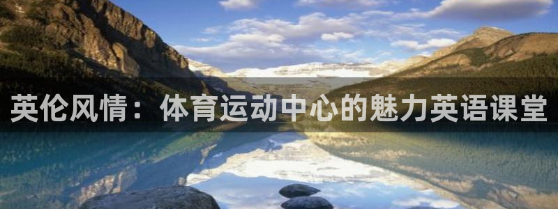 胜天国际体育1招商：英伦风情：体育运动中心的魅力英语课堂