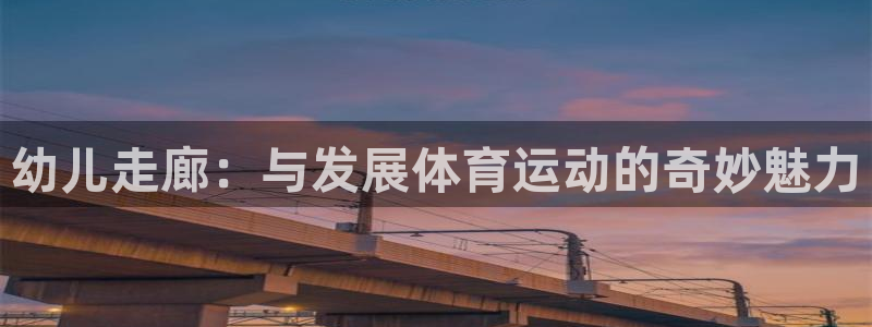 胜天国际体育官网注册：幼儿走廊：与发展体育运动的奇妙魅力