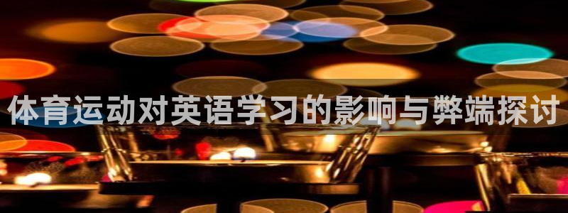胜天国际集团：体育运动对英语学习的影响与弊端探讨
