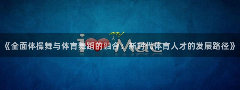 意昂5招商：《全面体操舞与体育舞蹈的融合：新时代体育人才的发展路径》