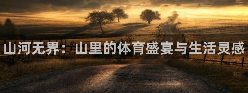 意昂平台：山河无界：山里的体育盛宴与生活灵感