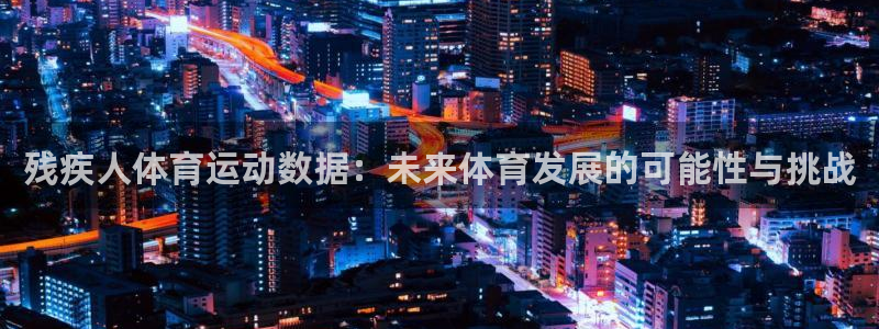 胜天国际官网：残疾人体育运动数据：未来体育发展的可能性与挑战
