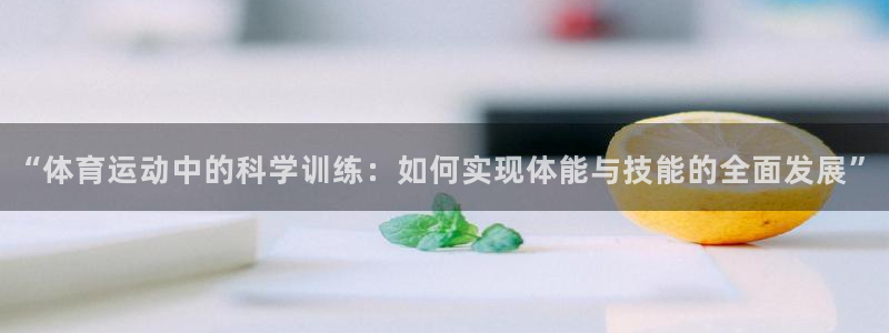 胜天国际体育：“体育运动中的科学训练：如何实现体能与技能的全面发展”