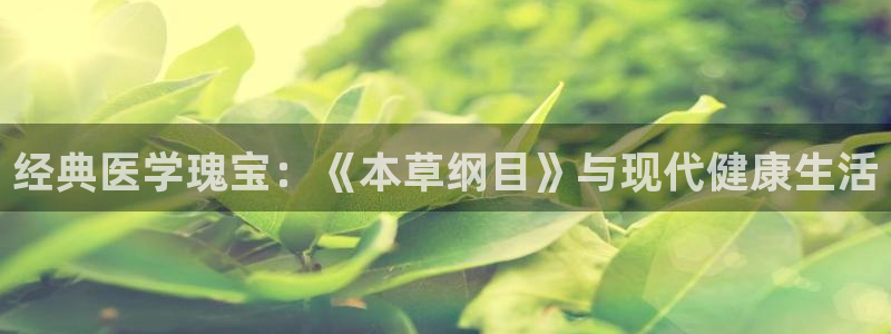 胜天国际平台：经典医学瑰宝：《本草纲目》与现代健康生活