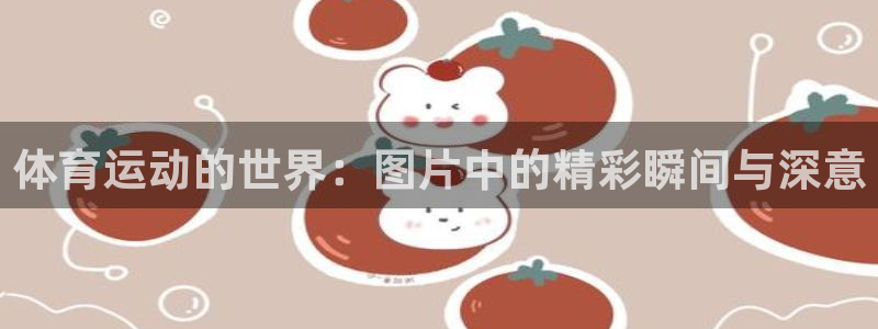 胜天国际体育4：体育运动的世界：图片中的精彩瞬间与深意