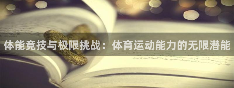 意昂注册：体能竞技与极限挑战：体育运动能力的无限潜能