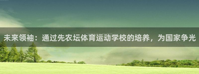 胜天国际体育注册平台：未来领袖：通过先农坛体育运动学校的培养，为国家争光
