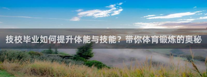 意昂体育官网：技校毕业如何提升体能与技能？带你体育锻炼的奥秘