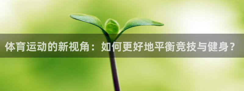 胜天国际登录入口：体育运动的新视角：如何更好地平衡竞技与健身？