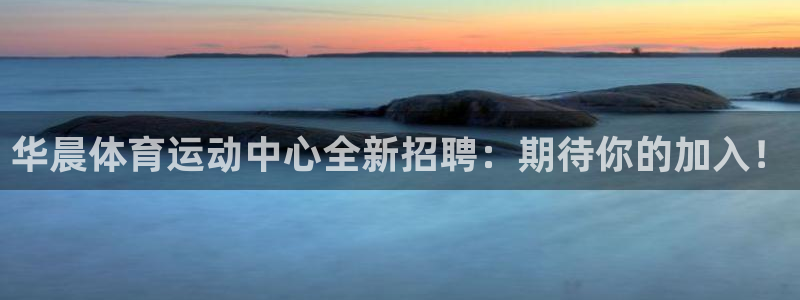 胜天国际2平台登录：华晨体育运动中心全新招聘：期待你的加入！