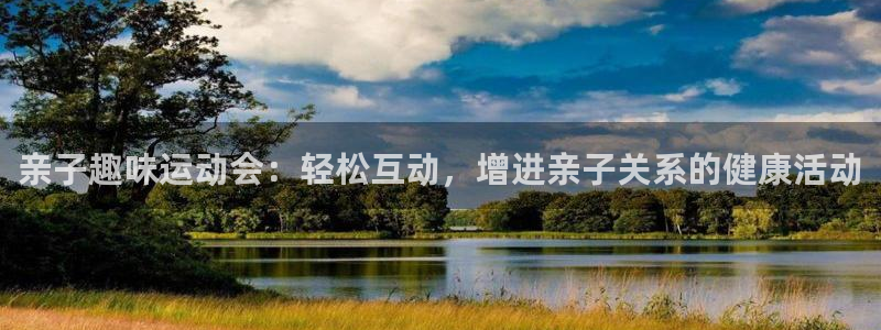 胜天国际凯捷开号链接：亲子趣味运动会：轻松互动，增进亲子关系的健康活动
