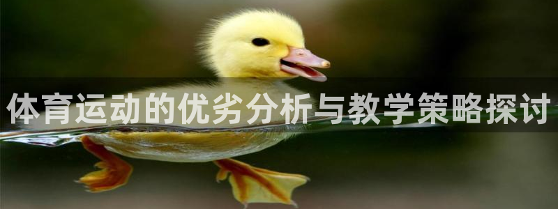 胜天国际3官网登录：体育运动的优劣分析与教学策略探讨